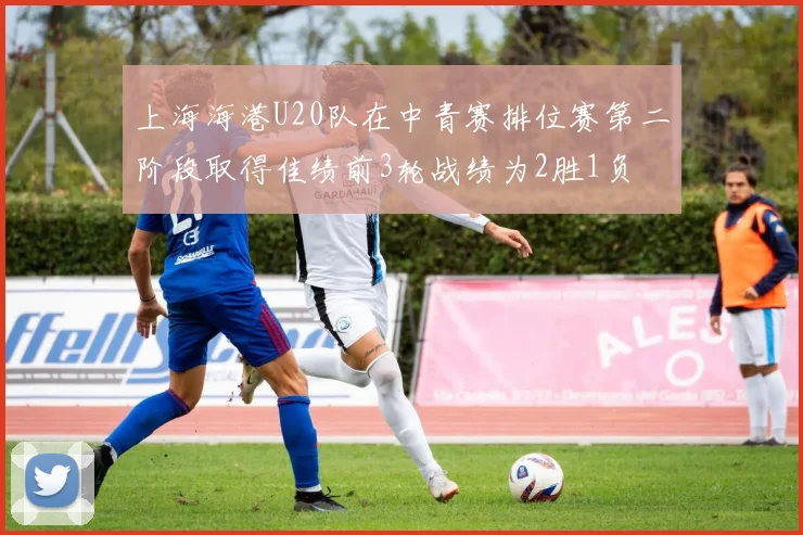 上海海港U20队在中青赛排位赛第二阶段取得佳绩前3轮战绩为2胜1负