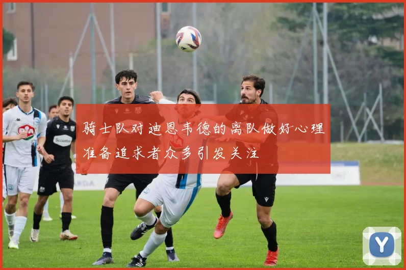 骑士队对迪恩韦德的离队做好心理准备追求者众多引发关注