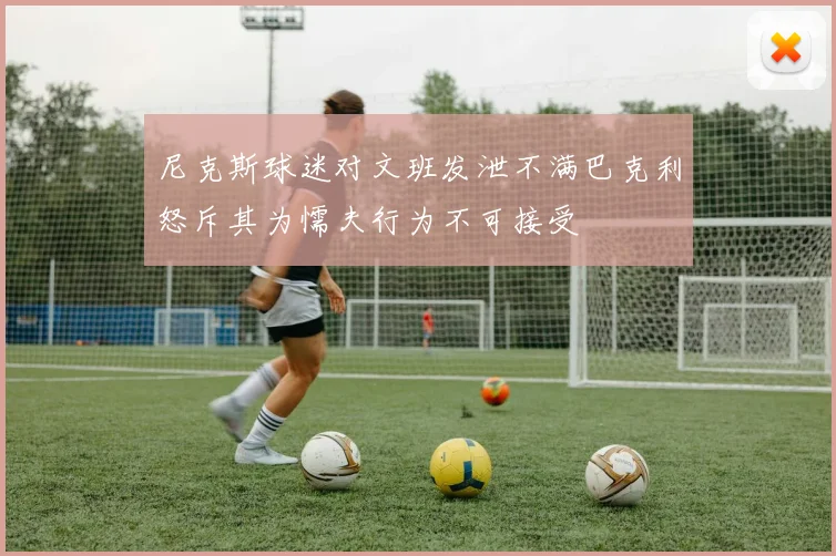 尼克斯球迷对文班发泄不满巴克利怒斥其为懦夫行为不可接受