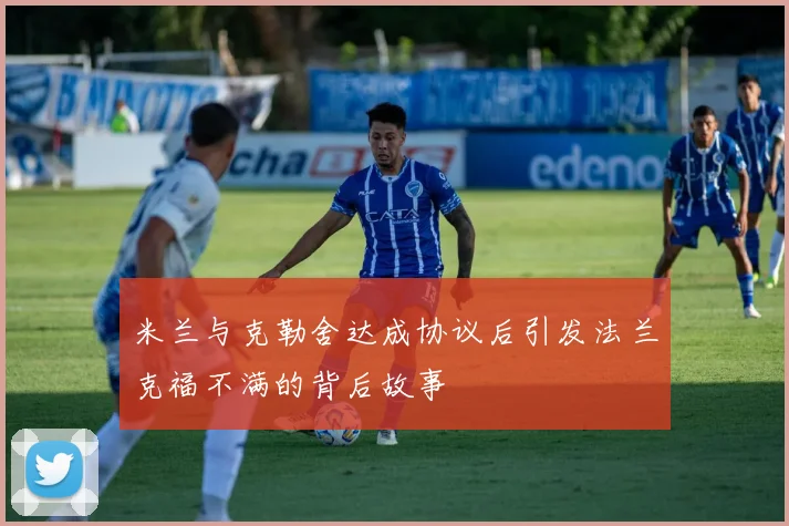 米兰与克勒舍达成协议后引发法兰克福不满的背后故事