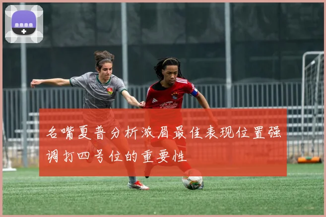 名嘴夏普分析浓眉最佳表现位置强调打四号位的重要性