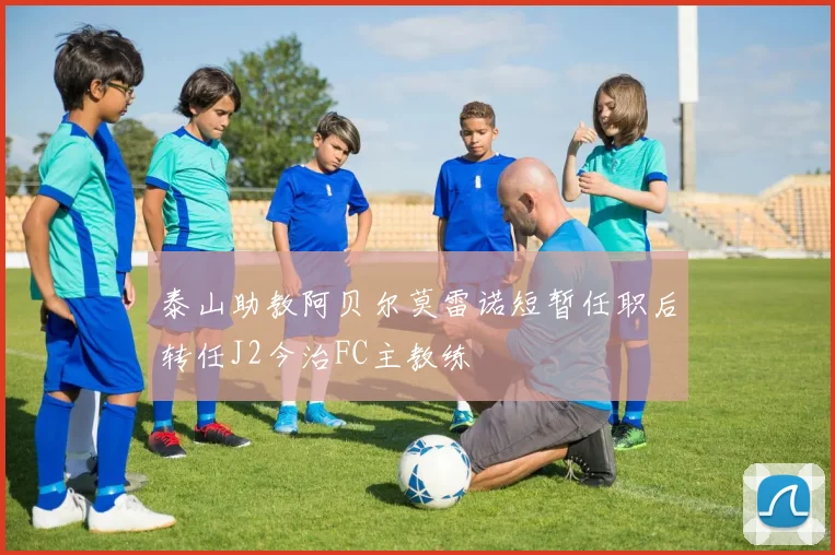 泰山助教阿贝尔莫雷诺短暂任职后转任J2今治FC主教练