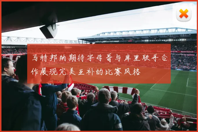 马特邦纳期待字母哥与库里联手合作展现完美互补的比赛风格