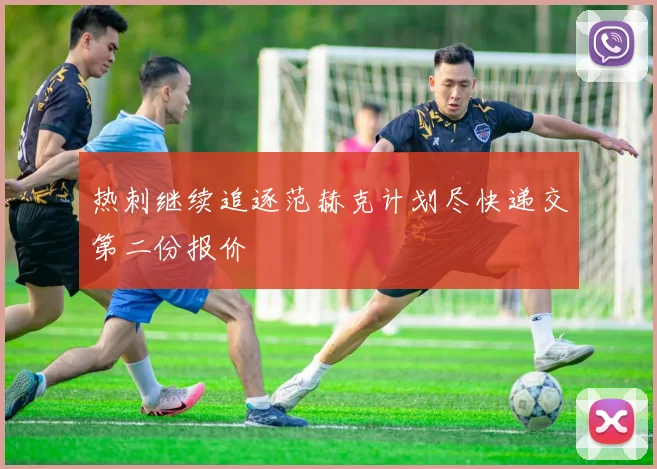热刺继续追逐范赫克计划尽快递交第二份报价