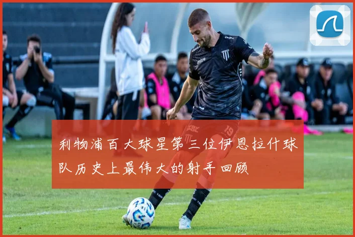 利物浦百大球星第三位伊恩拉什球队历史上最伟大的射手回顾