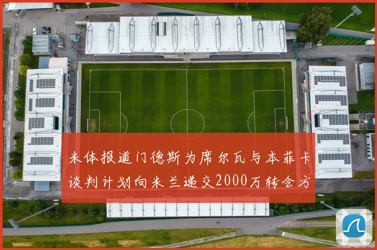 米体报道门德斯为席尔瓦与本菲卡谈判计划向米兰递交2000万转会方案
