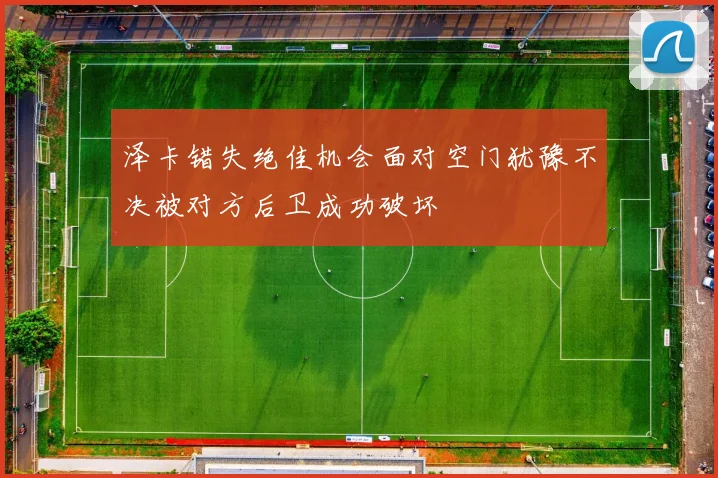 泽卡错失绝佳机会面对空门犹豫不决被对方后卫成功破坏