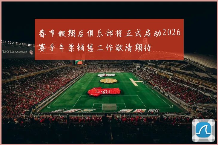 春节假期后俱乐部将正式启动2026赛季年票销售工作敬请期待
